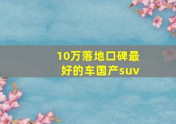 10万落地口碑最好的车国产suv