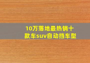 10万落地最热销十款车suv自动挡车型