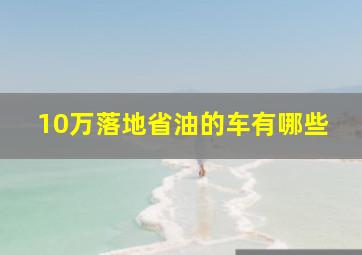 10万落地省油的车有哪些