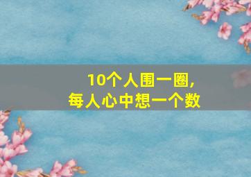 10个人围一圈,每人心中想一个数