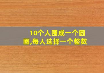 10个人围成一个圆圈,每人选择一个整数