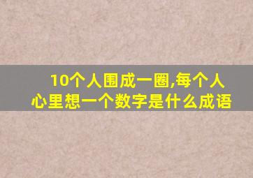 10个人围成一圈,每个人心里想一个数字是什么成语