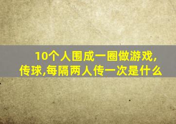 10个人围成一圈做游戏,传球,每隔两人传一次是什么