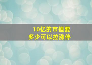 10亿的市值要多少可以拉涨停