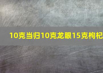 10克当归10克龙眼15克枸杞