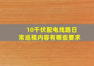 10千伏配电线路日常巡视内容有哪些要求