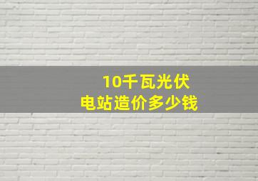 10千瓦光伏电站造价多少钱