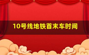 10号线地铁首末车时间