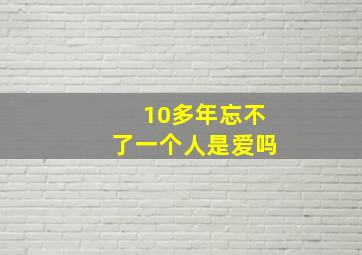 10多年忘不了一个人是爱吗