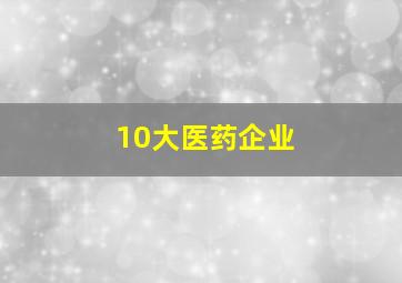 10大医药企业