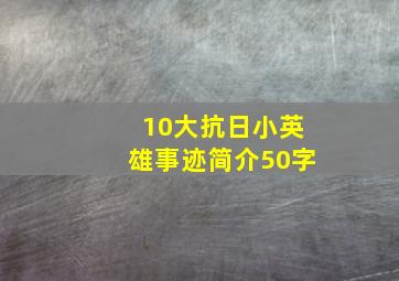 10大抗日小英雄事迹简介50字