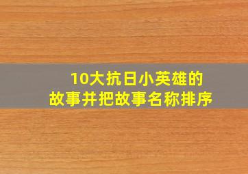 10大抗日小英雄的故事并把故事名称排序