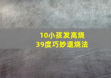 10小孩发高烧39度巧妙退烧法