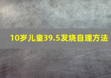 10岁儿童39.5发烧自理方法