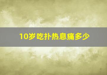 10岁吃扑热息痛多少