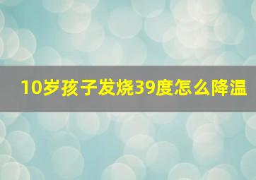 10岁孩子发烧39度怎么降温