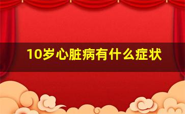 10岁心脏病有什么症状