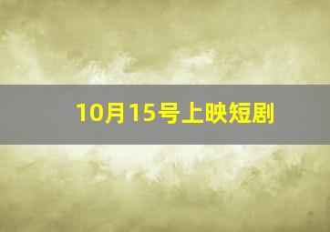 10月15号上映短剧