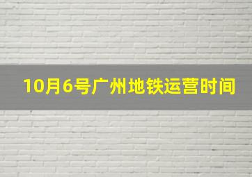 10月6号广州地铁运营时间