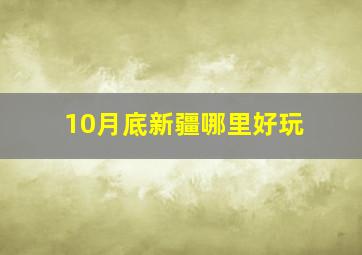 10月底新疆哪里好玩