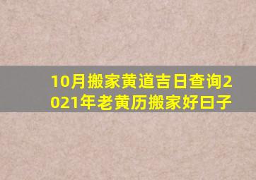 10月搬家黄道吉日查询2021年老黄历搬家好曰子