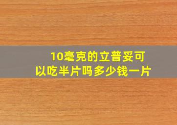 10毫克的立普妥可以吃半片吗多少钱一片