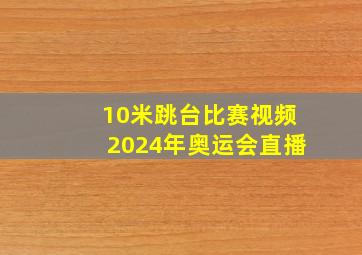 10米跳台比赛视频2024年奥运会直播