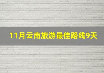 11月云南旅游最佳路线9天