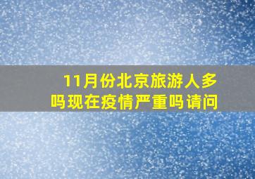 11月份北京旅游人多吗现在疫情严重吗请问