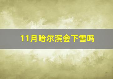 11月哈尔滨会下雪吗