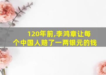 120年前,李鸿章让每个中国人赔了一两银元的钱