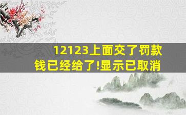 12123上面交了罚款钱已经给了!显示已取消