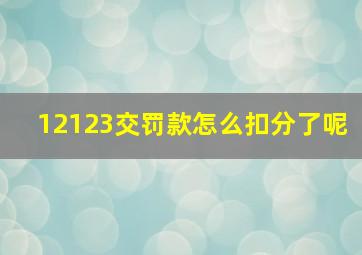 12123交罚款怎么扣分了呢