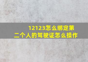 12123怎么绑定第二个人的驾驶证怎么操作