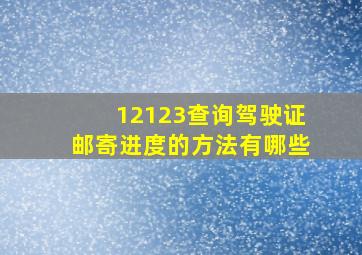 12123查询驾驶证邮寄进度的方法有哪些