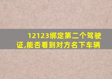 12123绑定第二个驾驶证,能否看到对方名下车辆