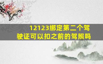 12123绑定第二个驾驶证可以扣之前的驾照吗