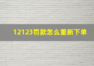 12123罚款怎么重新下单