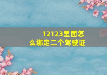 12123里面怎么绑定二个驾驶证