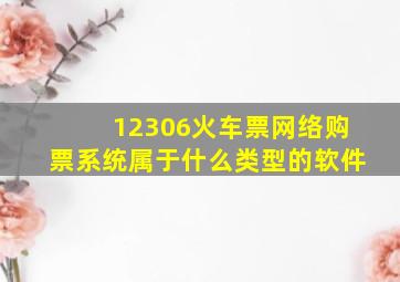 12306火车票网络购票系统属于什么类型的软件