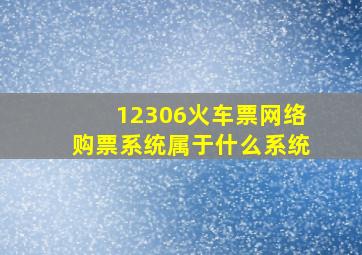 12306火车票网络购票系统属于什么系统