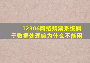 12306网络购票系统属于数据处理嘛为什么不能用