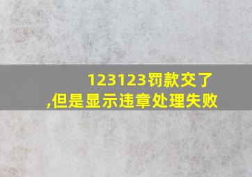 123123罚款交了,但是显示违章处理失败