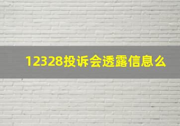 12328投诉会透露信息么