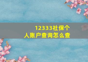 12333社保个人账户查询怎么查