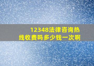 12348法律咨询热线收费吗多少钱一次啊