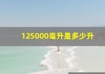 125000毫升是多少升