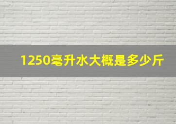 1250毫升水大概是多少斤