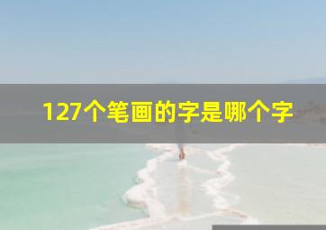 127个笔画的字是哪个字