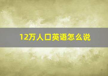 12万人口英语怎么说